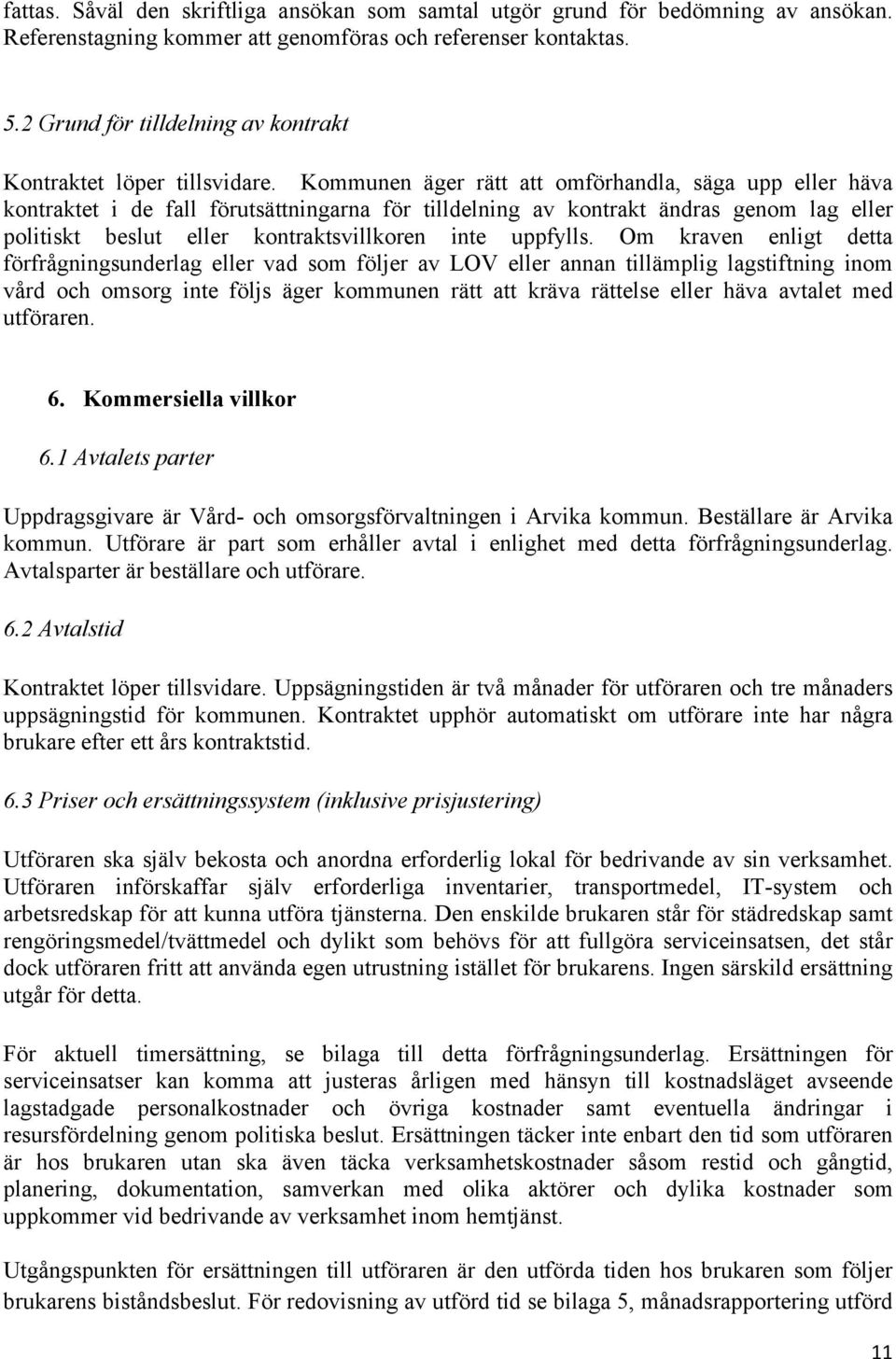 Kommunen äger rätt att omförhandla, säga upp eller häva kontraktet i de fall förutsättningarna för tilldelning av kontrakt ändras genom lag eller politiskt beslut eller kontraktsvillkoren inte