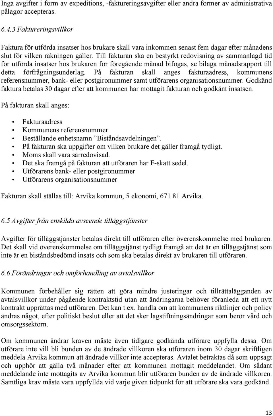 Till fakturan ska en bestyrkt redovisning av sammanlagd tid för utförda insatser hos brukaren för föregående månad bifogas, se bilaga månadsrapport till detta förfrågningsunderlag.