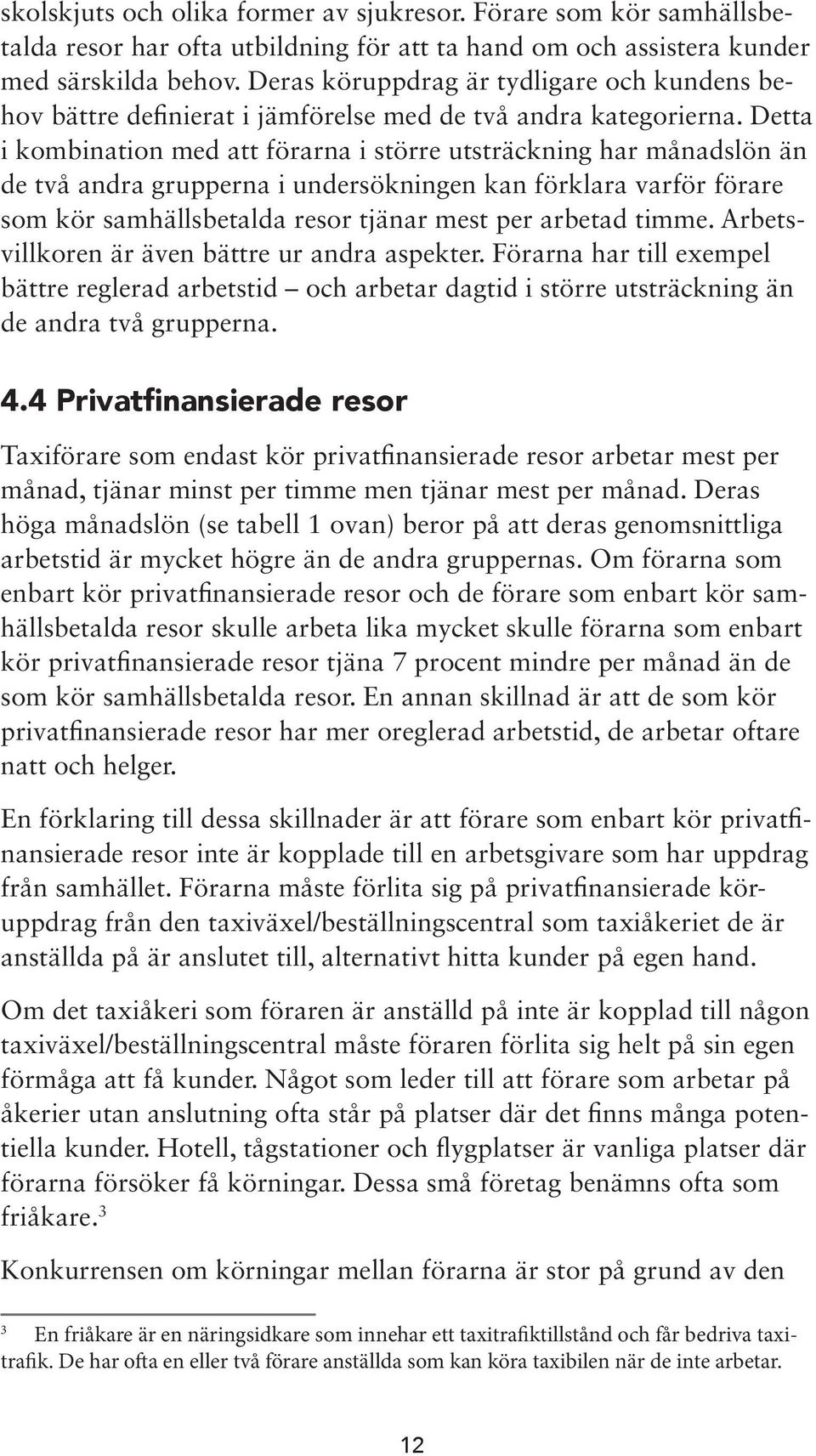 Detta i kombination med att förarna i större utsträckning har månadslön än de två andra grupperna i undersökningen kan förklara varför förare som kör samhällsbetalda resor tjänar mest per arbetad