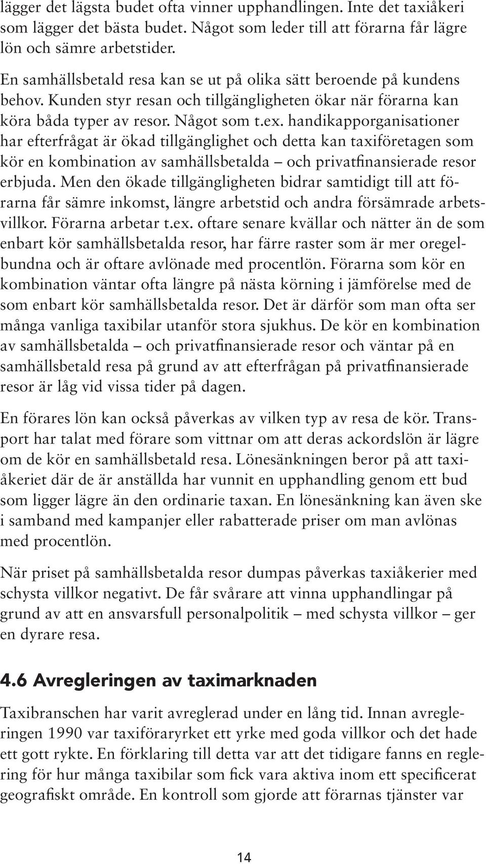 handikapporganisationer har efterfrågat är ökad tillgänglighet och detta kan taxiföretagen som kör en kombination av samhällsbetalda och privatfinansierade resor erbjuda.