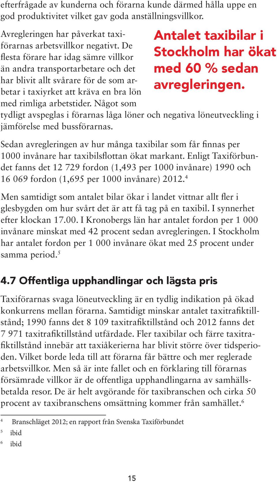 Något som Antalet taxibilar i Stockholm har ökat med 60 % sedan avregleringen. tydligt avspeglas i förarnas låga löner och negativa löneutveckling i jämförelse med bussförarnas.