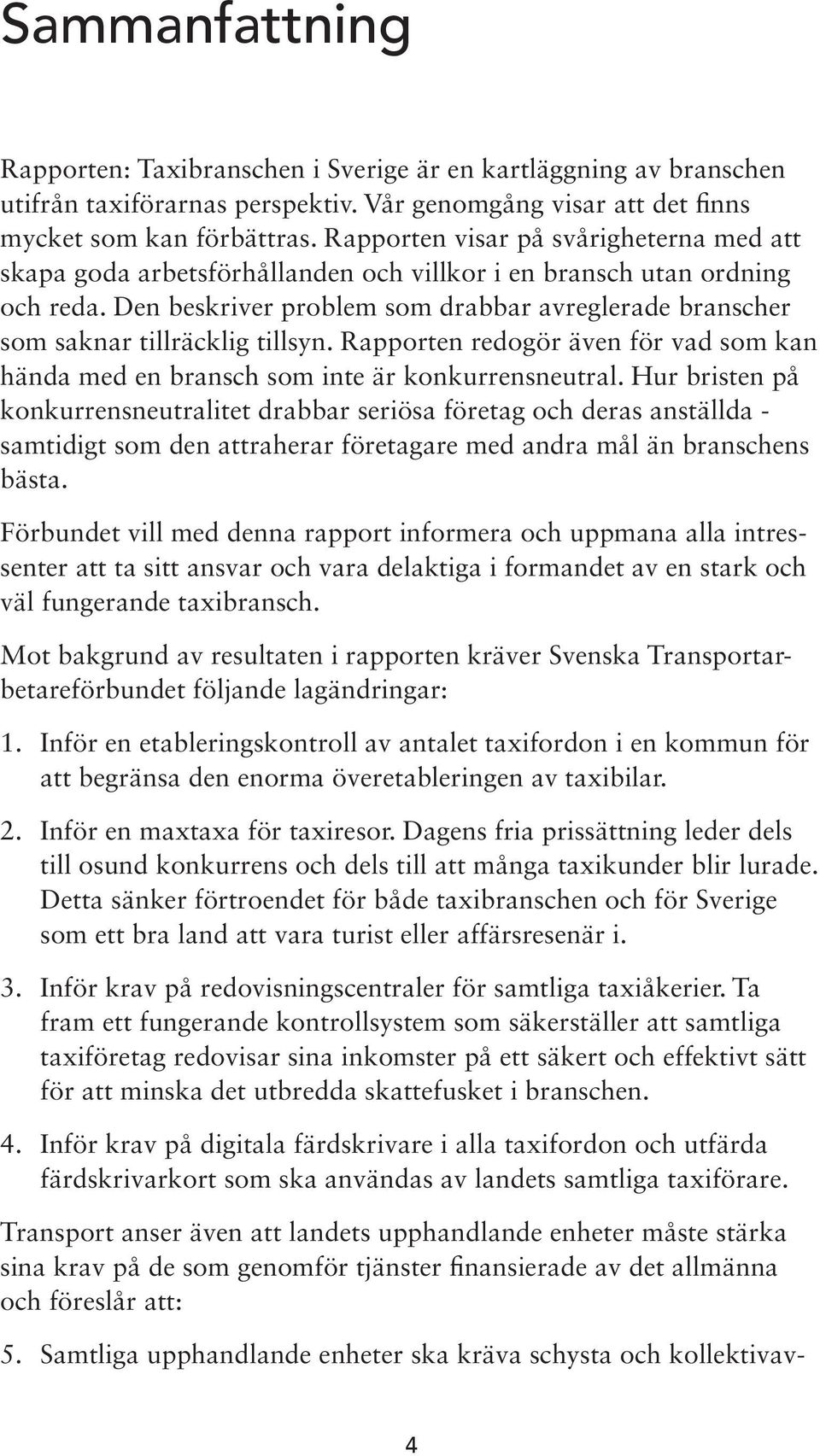 Den beskriver problem som drabbar avreglerade branscher som saknar tillräcklig tillsyn. Rapporten redogör även för vad som kan hända med en bransch som inte är konkurrensneutral.