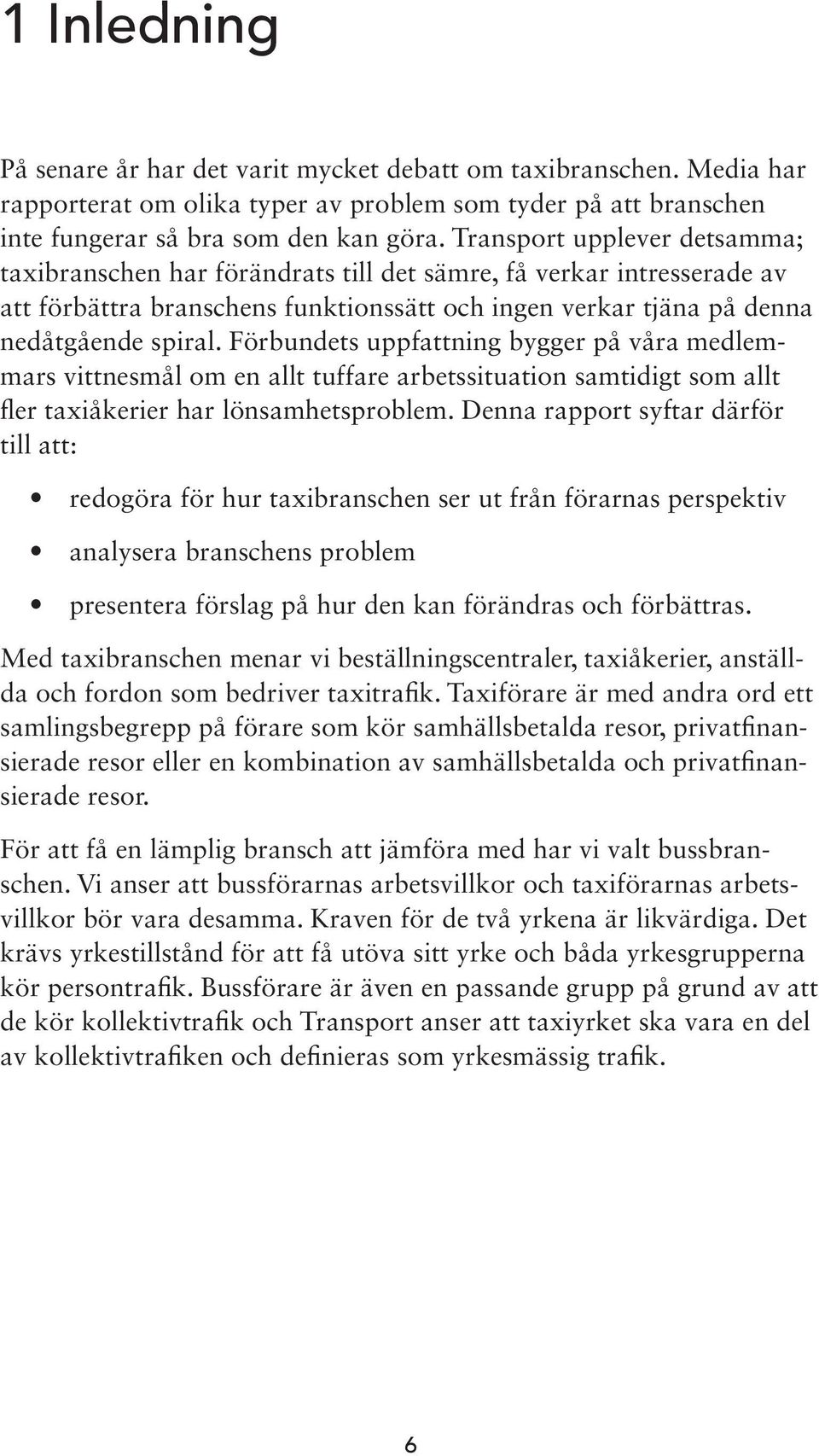 Förbundets uppfattning bygger på våra medlemmars vittnesmål om en allt tuffare arbetssituation samtidigt som allt fler taxiåkerier har lönsamhetsproblem.