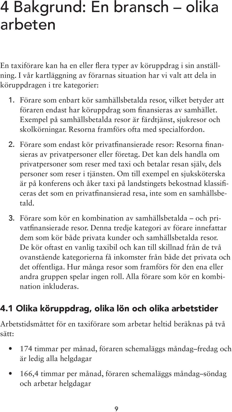 Förare som enbart kör samhällsbetalda resor, vilket betyder att föraren endast har köruppdrag som finansieras av samhället. Exempel på samhällsbetalda resor är färdtjänst, sjukresor och skolkörningar.