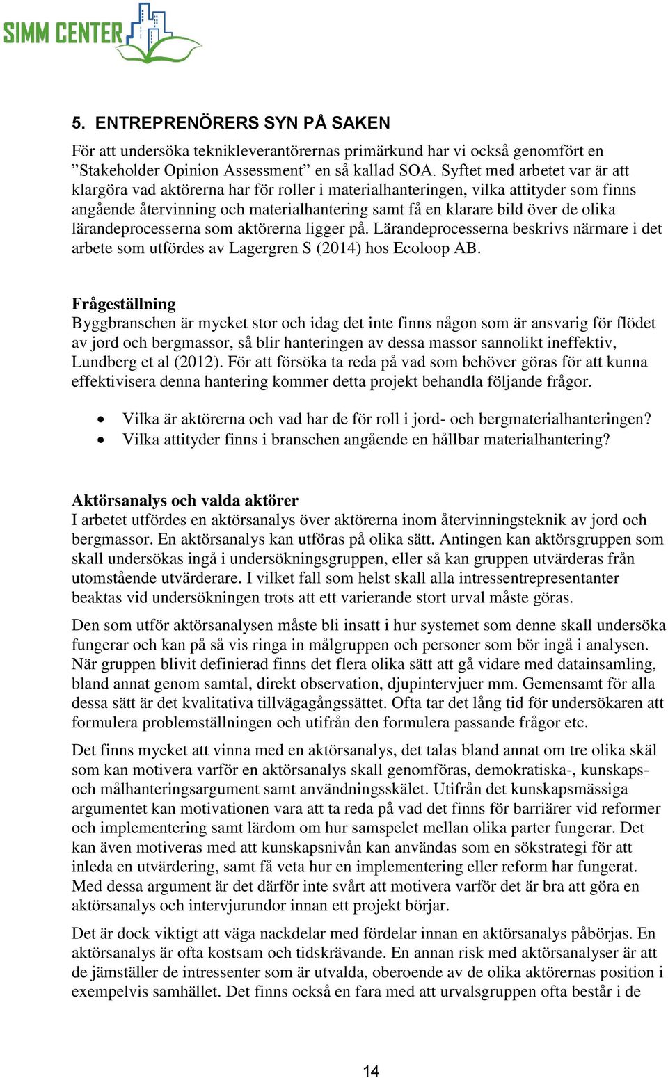 lärandeprocesserna som aktörerna ligger på. Lärandeprocesserna beskrivs närmare i det arbete som utfördes av Lagergren S (2014) hos Ecoloop AB.