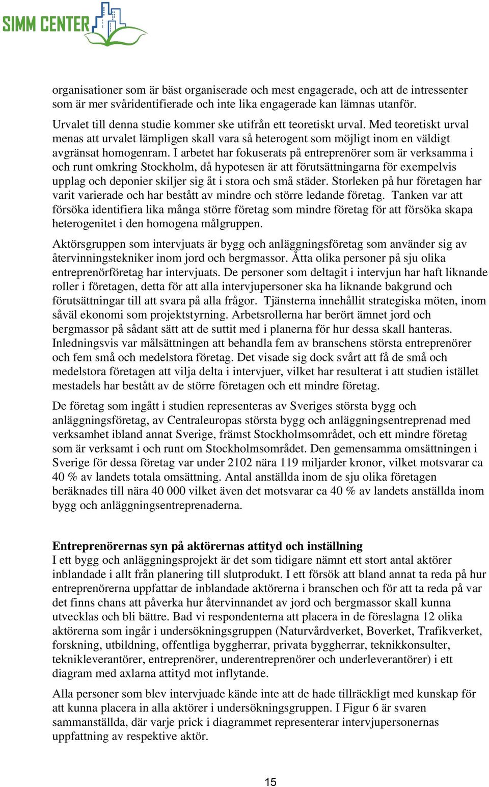 I arbetet har fokuserats på entreprenörer som är verksamma i och runt omkring Stockholm, då hypotesen är att förutsättningarna för exempelvis upplag och deponier skiljer sig åt i stora och små städer.