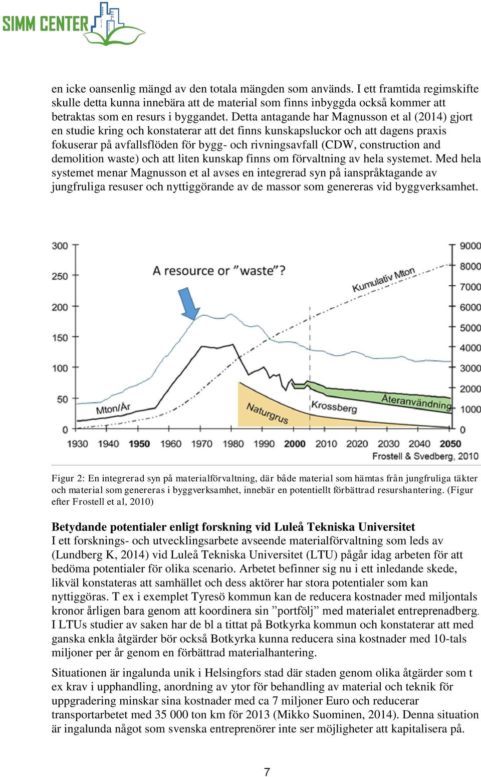 Detta antagande har Magnusson et al (2014) gjort en studie kring och konstaterar att det finns kunskapsluckor och att dagens praxis fokuserar på avfallsflöden för bygg- och rivningsavfall (CDW,