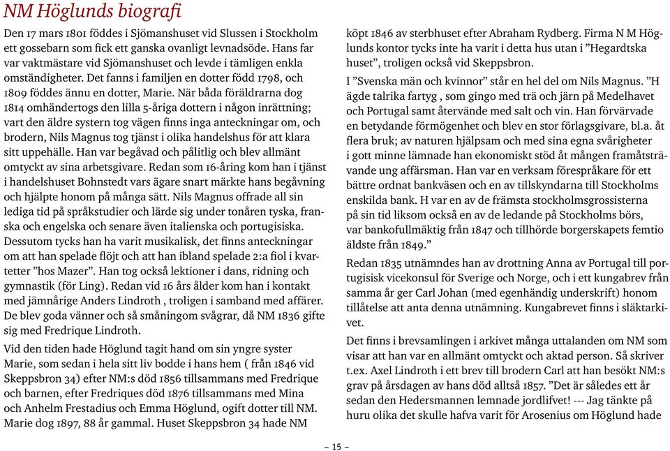 När båda föräldrarna dog 1814 omhändertogs den lilla 5-åriga dottern i någon inrättning; vart den äldre systern tog vägen finns inga anteckningar om, och brodern, Nils Magnus tog tjänst i olika