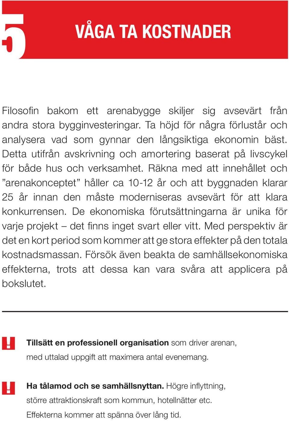 Räkna med att innehållet och arenakonceptet håller ca 10-12 år och att byggnaden klarar 25 år innan den måste moderniseras avsevärt för att klara konkurrensen.