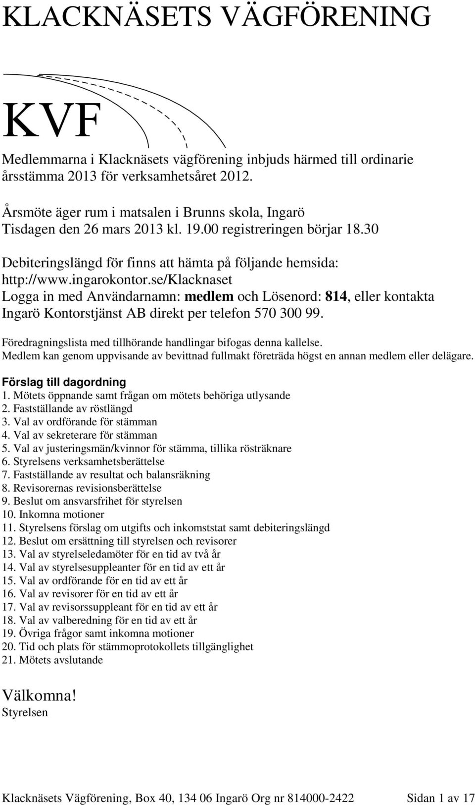 se/klacknaset Logga in med Användarnamn: medlem och Lösenord: 814, eller kontakta Ingarö Kontorstjänst AB direkt per telefon 570 300 99.