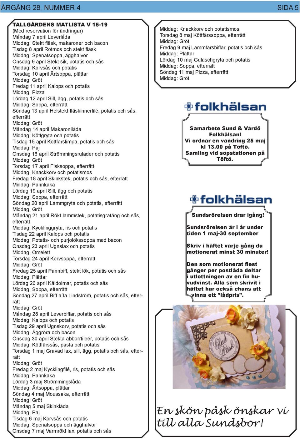 ägg, potatis och sås Middag: Soppa, efterrätt Söndag 13 april Helstekt fläskinnerfilé, potatis och sås, efterrätt Måndag 14 april Makaronilåda Middag: Köttgryta och potatis Tisdag 15 april