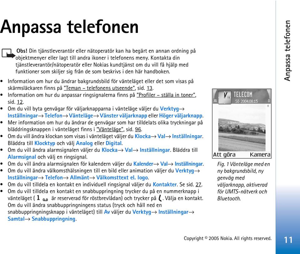 Information om hur du ändrar bakgrundsbild för vänteläget eller det som visas på skärmsläckaren finns på Teman telefonens utseende, sid. 13.