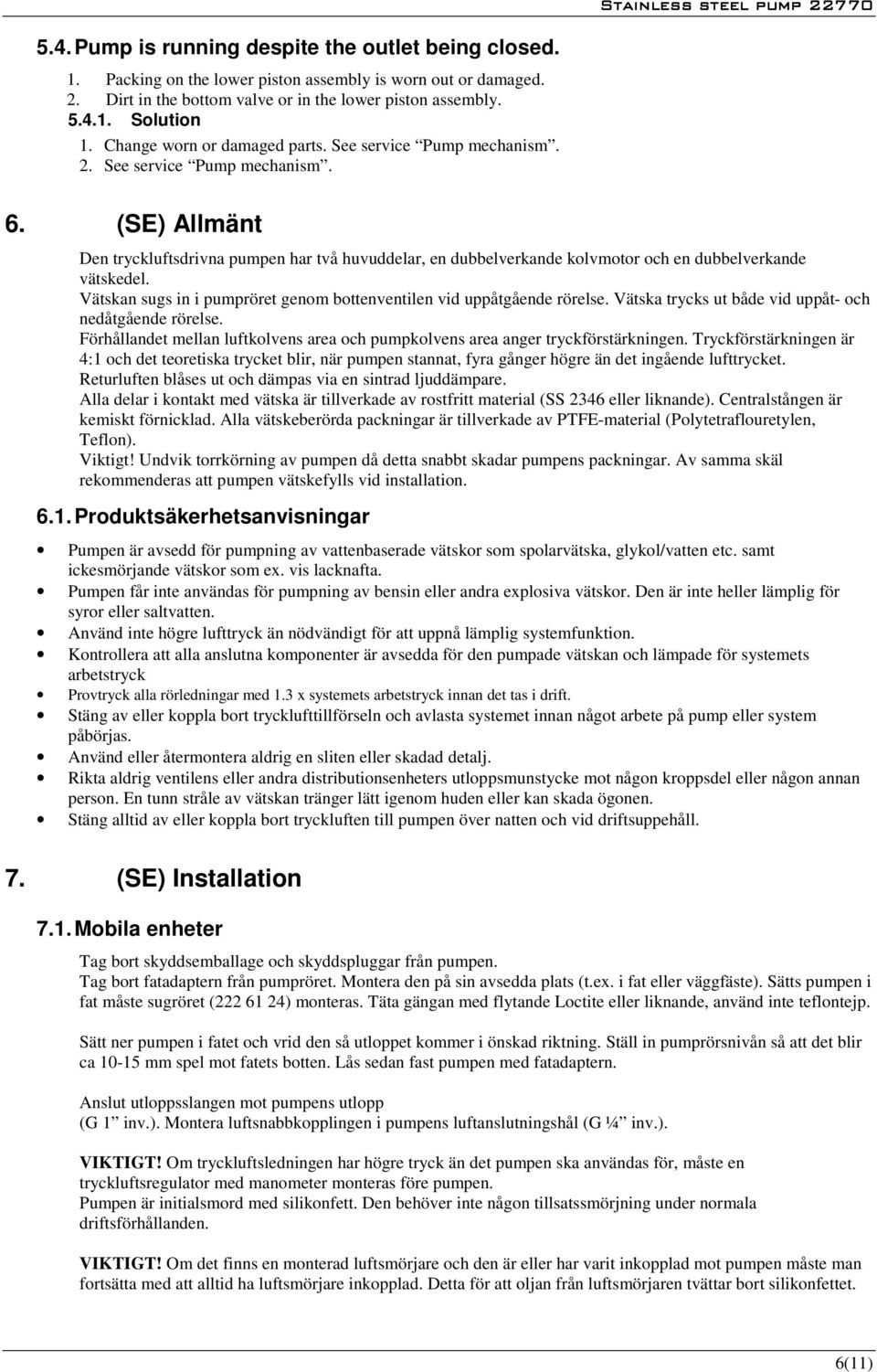 (SE) Allmänt Den tryckluftsdrivna pumpen har två huvuddelar, en dubbelverkande kolvmotor och en dubbelverkande vätskedel. Vätskan sugs in i pumpröret genom bottenventilen vid uppåtgående rörelse.