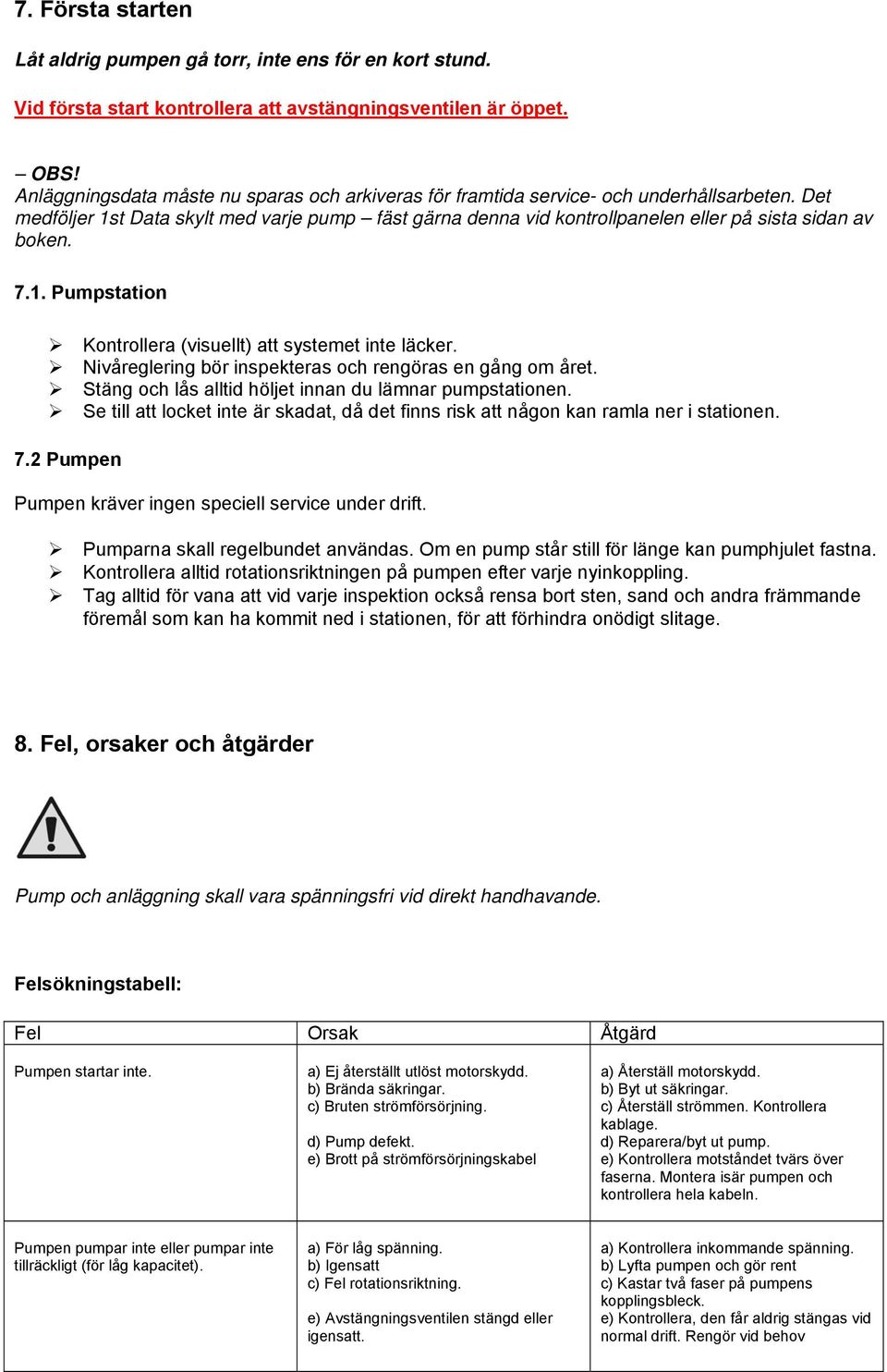 Det medföljer 1st Data skylt med varje pump fäst gärna denna vid kontrollpanelen eller på sista sidan av boken. 7.1. Pumpstation Kontrollera (visuellt) att systemet inte läcker.