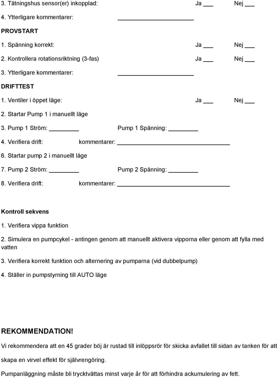 Pump 2 Ström: Pump 2 Spänning: 8. Verifiera drift: kommentarer: Kontroll sekvens 1. Verifiera vippa funktion 2.