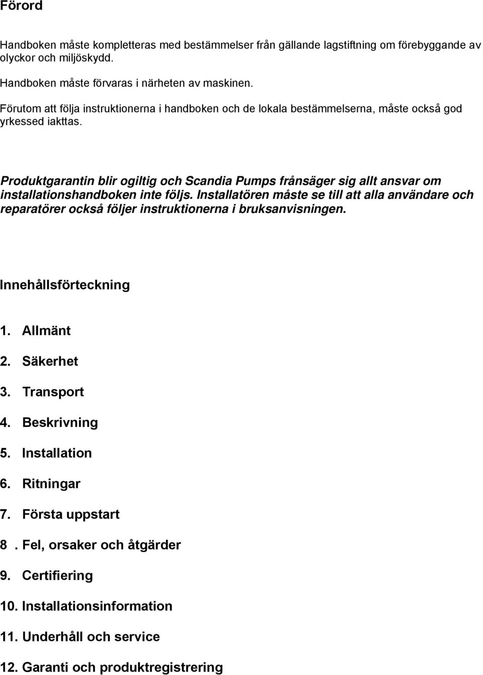 Produktgarantin blir ogiltig och Scandia Pumps frånsäger sig allt ansvar om installationshandboken inte följs.