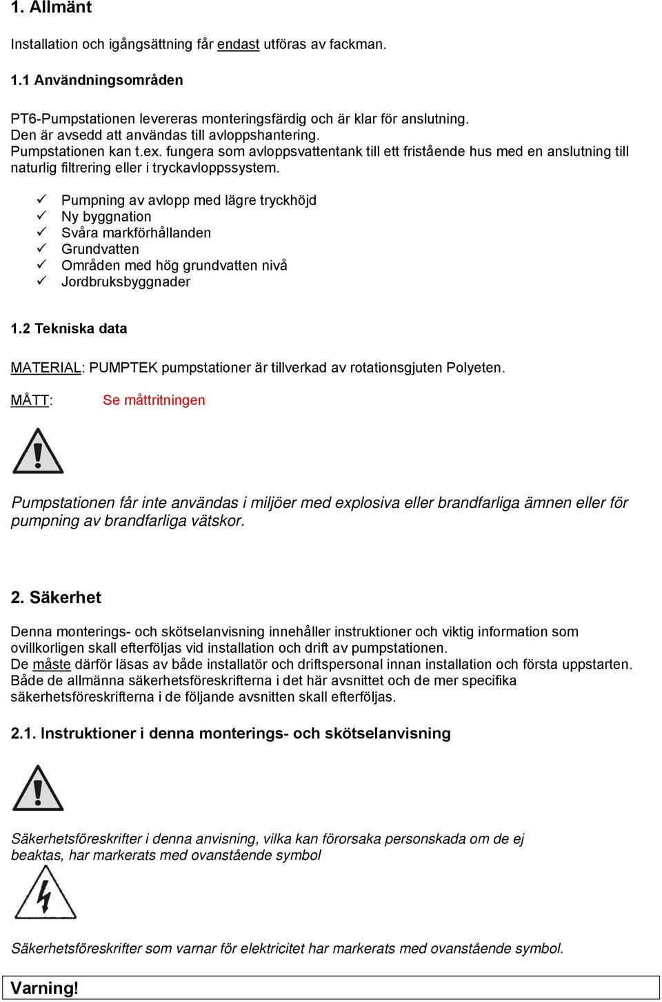 Pumpning av avlopp med lägre tryckhöjd Ny byggnation Svåra markförhållanden Grundvatten Områden med hög grundvatten nivå Jordbruksbyggnader 1.