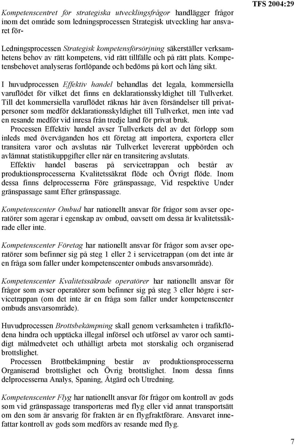 I huvudprocessen Effektiv handel behandlas det legala, kommersiella varuflödet för vilket det finns en deklarationsskyldighet till Tullverket.