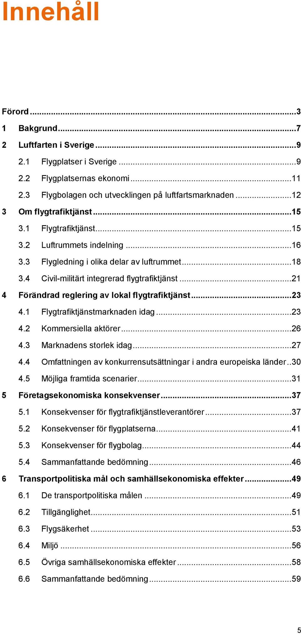 .. 21 4 Förändrad reglering av lokal flygtrafiktjänst... 23 4.1 Flygtrafiktjänstmarknaden idag... 23 4.2 Kommersiella aktörer... 26 4.3 Marknadens storlek idag... 27 4.