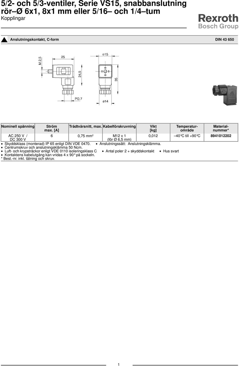 Kabelförskruvning Vikt [kg] Temperaturområde Materialnummer* AC 250 V / 6 0,75 mm 2 M2 x 0,02 40 C till +90 C 89402202 DC 300 V (för Ø 6,5 mm) Skyddsklass