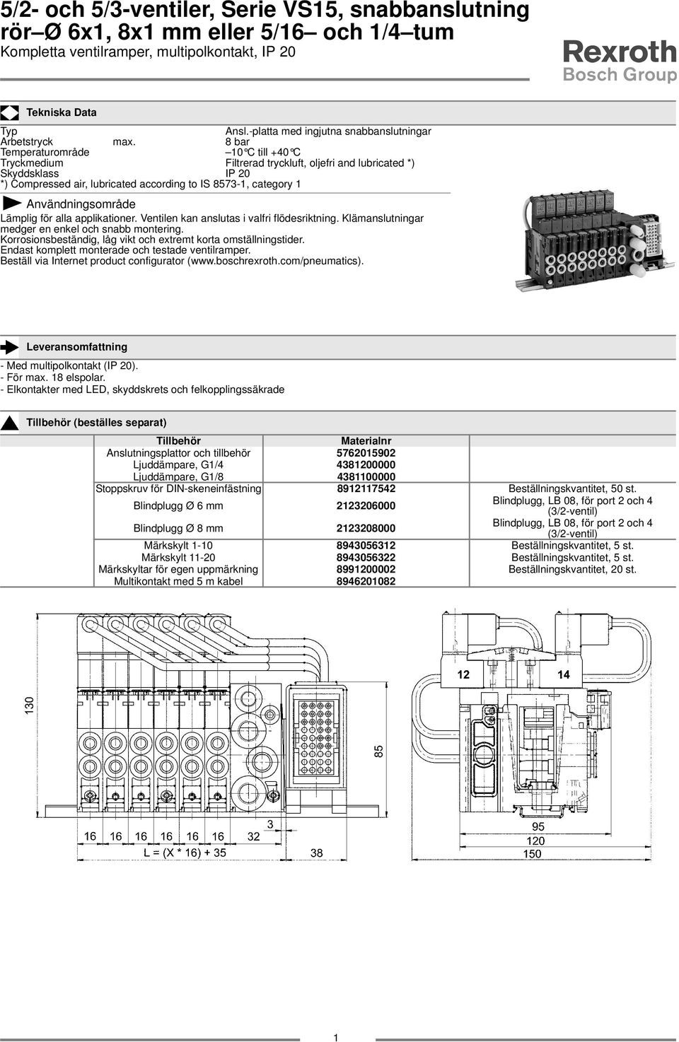 8 bar Temperaturområde 0 C till +40 C Tryckmedium Filtrerad tryckluft, oljefri and lubricated *) Skyddsklass IP 20 *) Compressed air, lubricated according to IS 8573-, category Användningsområde