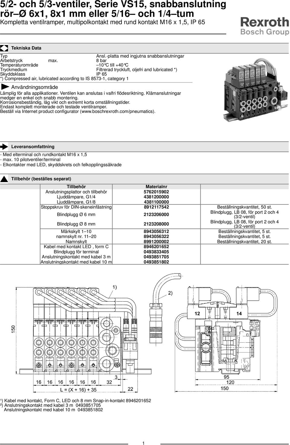 8 bar Temperaturområde 0 C till +40 C Tryckmedium Filtrerad tryckluft, oljefri and lubricated *) Skyddsklass IP 65 *) Compressed air, lubricated according to IS 8573-, category Användningsområde