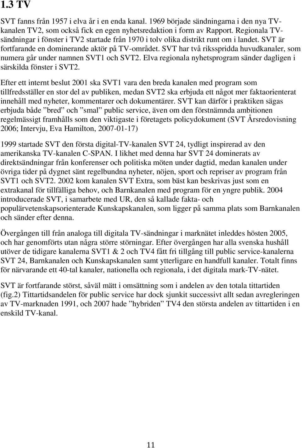 SVT har två riksspridda huvudkanaler, som numera går under namnen SVT1 och SVT2. Elva regionala nyhetsprogram sänder dagligen i särskilda fönster i SVT2.