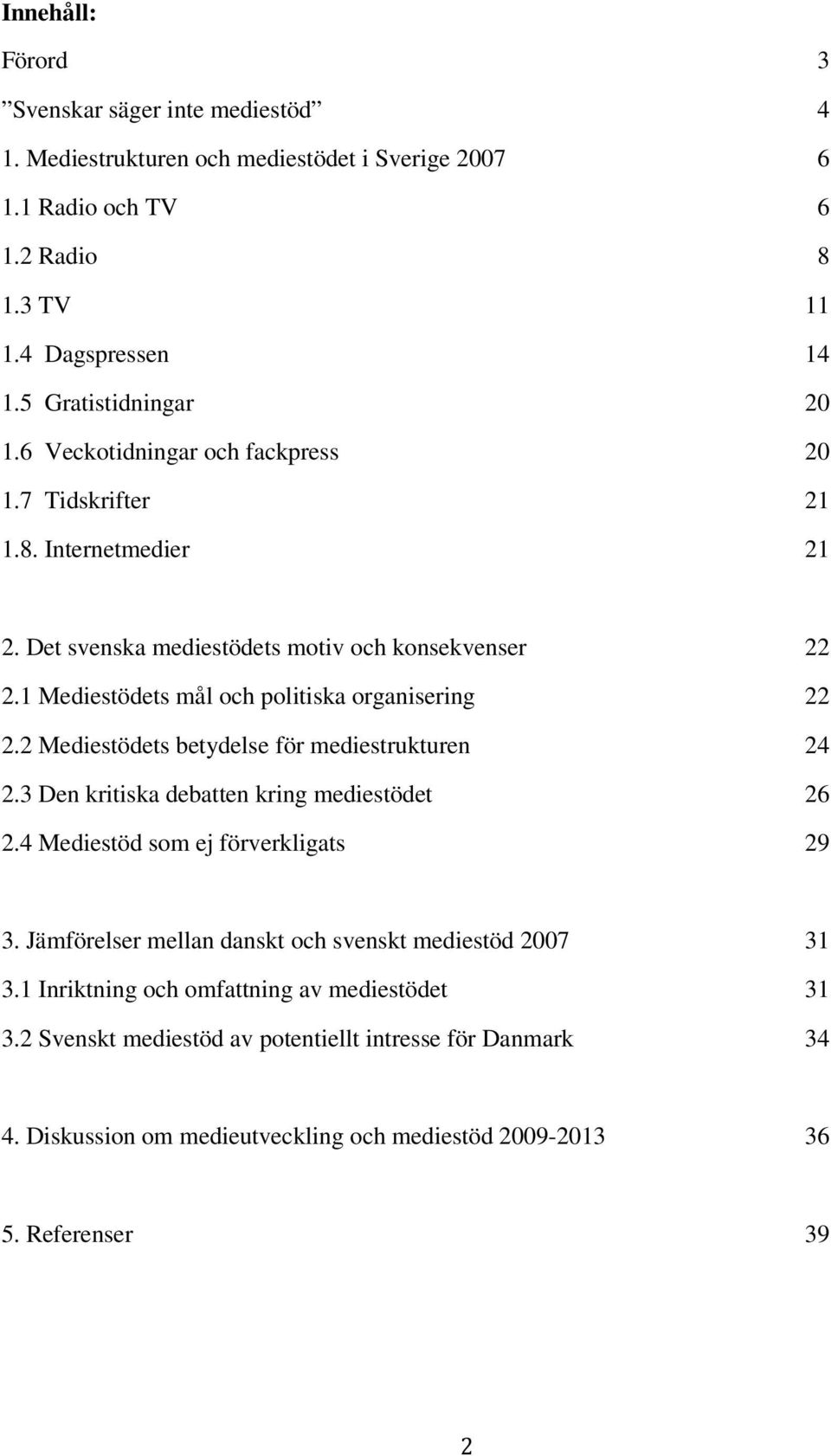 2 Mediestödets betydelse för mediestrukturen 24 2.3 Den kritiska debatten kring mediestödet 26 2.4 Mediestöd som ej förverkligats 29 3.