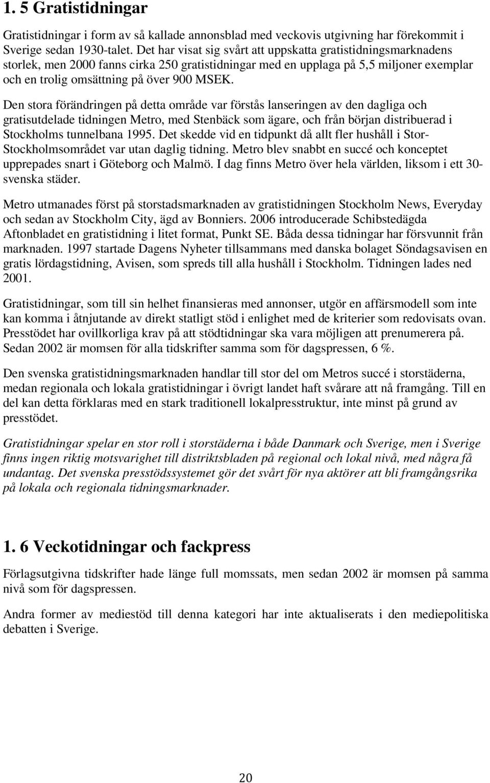 Den stora förändringen på detta område var förstås lanseringen av den dagliga och gratisutdelade tidningen Metro, med Stenbäck som ägare, och från början distribuerad i Stockholms tunnelbana 1995.