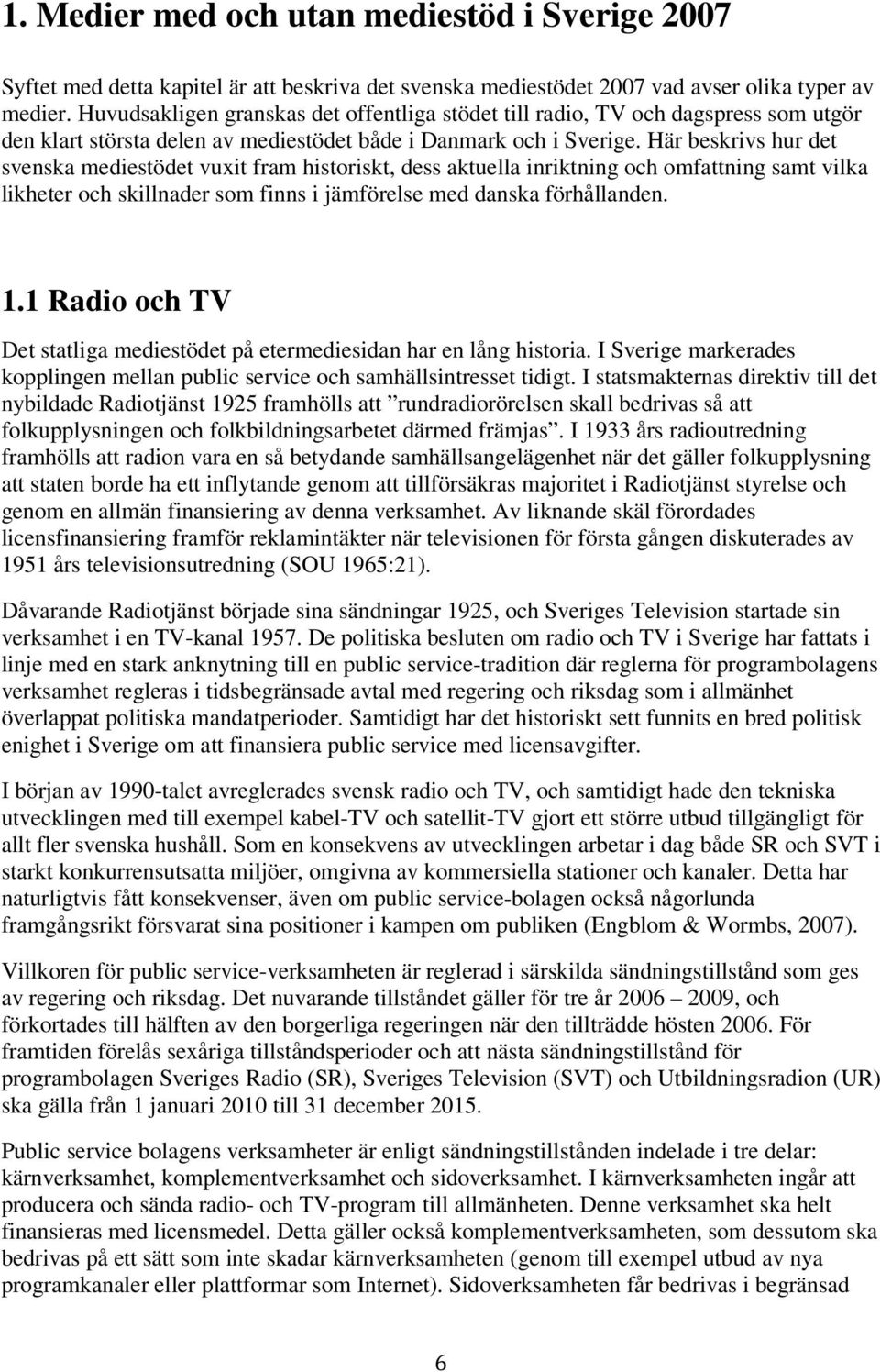 Här beskrivs hur det svenska mediestödet vuxit fram historiskt, dess aktuella inriktning och omfattning samt vilka likheter och skillnader som finns i jämförelse med danska förhållanden. 1.