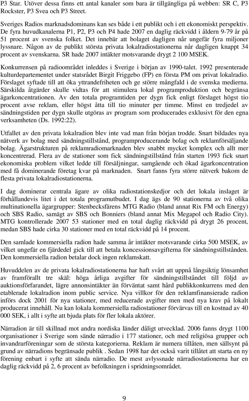 De fyra huvudkanalerna P1, P2, P3 och P4 hade 2007 en daglig räckvidd i åldern 9-79 år på 51 procent av svenska folket. Det innebär att bolaget dagligen når ungefär fyra miljoner lyssnare.