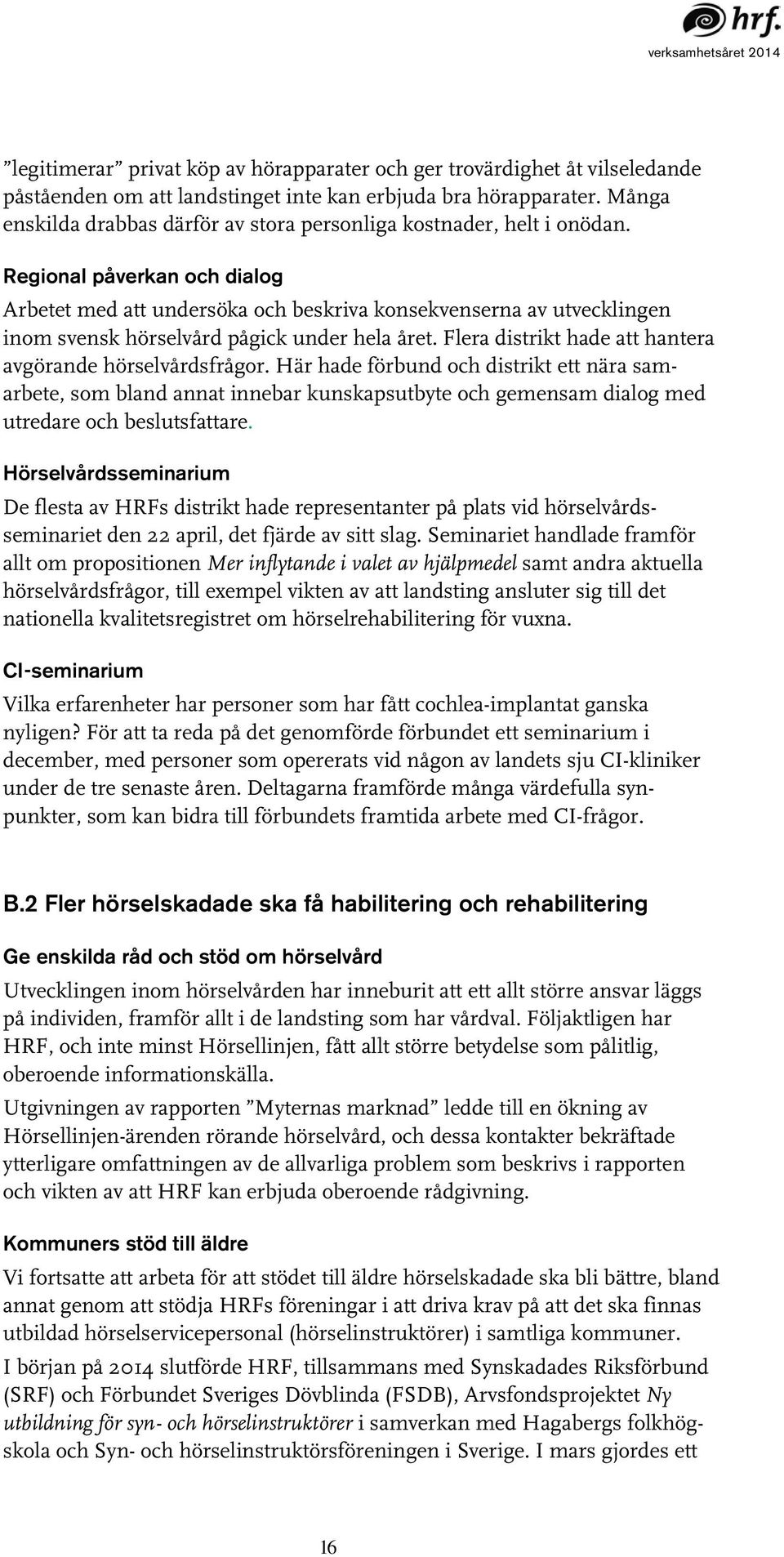 Regional påverkan och dialog Arbetet med att undersöka och beskriva konsekvenserna av utvecklingen inom svensk hörselvård pågick under hela året.