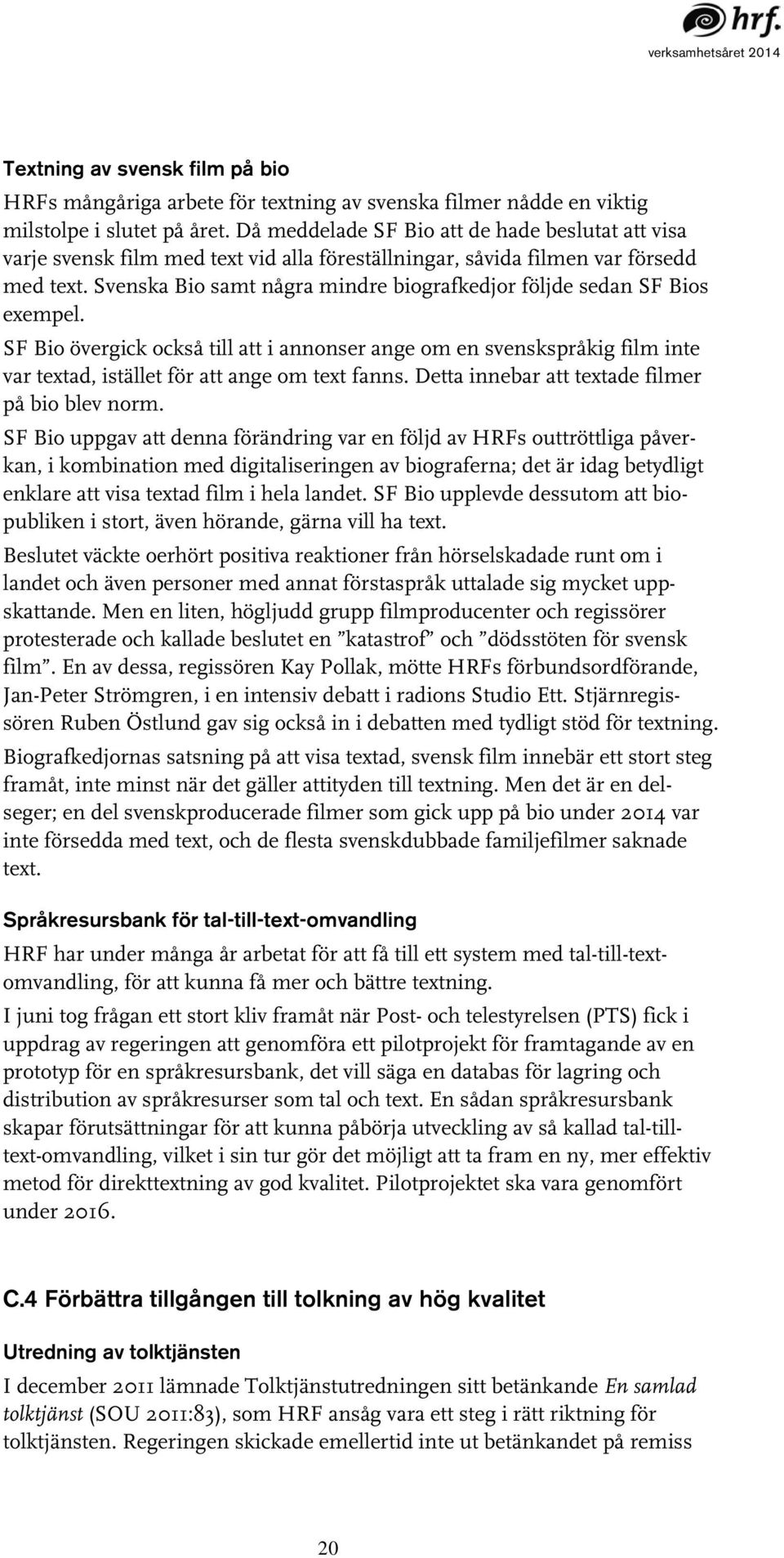 Svenska Bio samt några mindre biografkedjor följde sedan SF Bios exempel. SF Bio övergick också till att i annonser ange om en svenskspråkig film inte var textad, istället för att ange om text fanns.