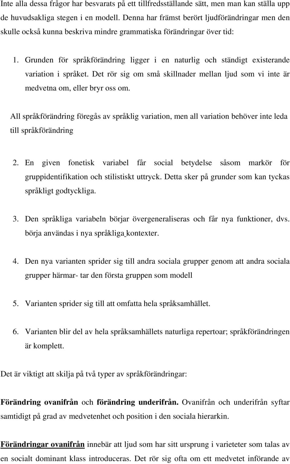 Grunden för språkförändring ligger i en naturlig och ständigt existerande variation i språket. Det rör sig om små skillnader mellan ljud som vi inte är medvetna om, eller bryr oss om.