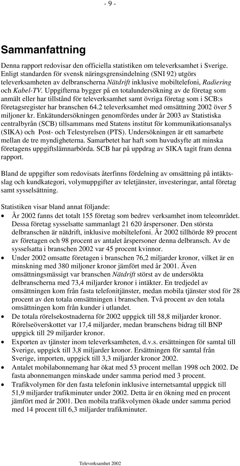 Uppgifterna bygger på en totalundersökning av de företag som anmält eller har tillstånd för televerksamhet samt övriga företag som i SCB:s företagsregister har branschen 64.