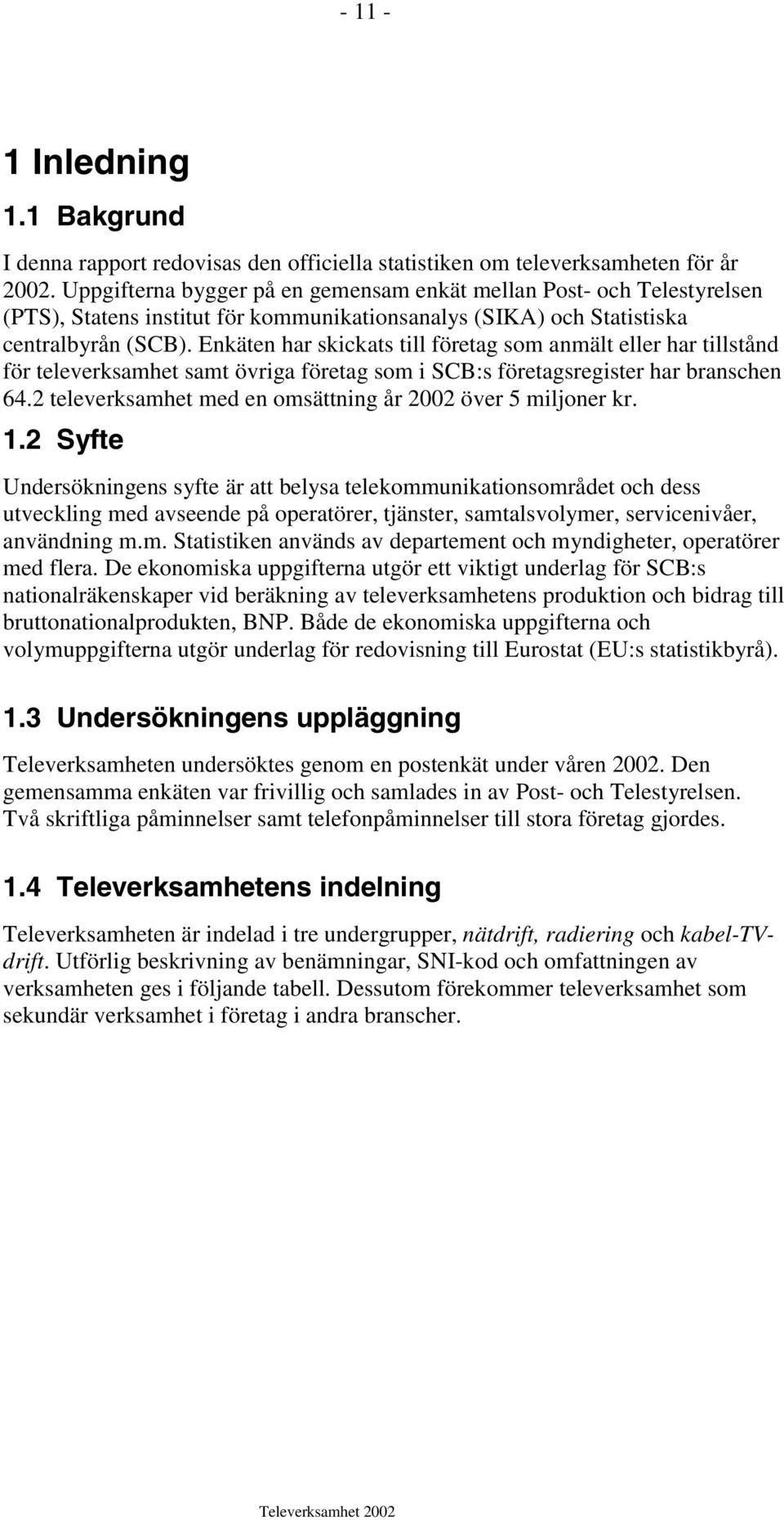 Enkäten har skickats till företag som anmält eller har tillstånd för televerksamhet samt övriga företag som i SCB:s företagsregister har branschen 64.