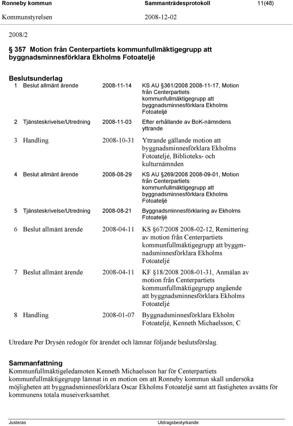 Efter erhållande av BoK-nämndens yttrande 3 Handling 2008-10-31 Yttrande gällande motion att byggnadsminnesförklara Ekholms Fotoateljé, Biblioteks- och kulturnämnden 4 Beslut allmänt ärende