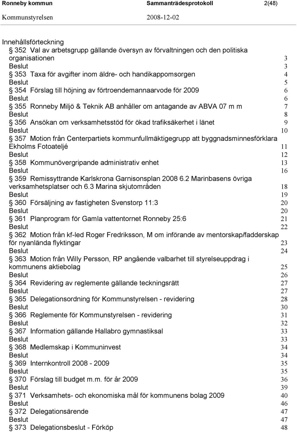 7 Beslut 8 356 Ansökan om verksamhetsstöd för ökad trafiksäkerhet i länet 9 Beslut 10 357 Motion från Centerpartiets kommunfullmäktigegrupp att byggnadsminnesförklara Ekholms Fotoateljé 11 Beslut 12