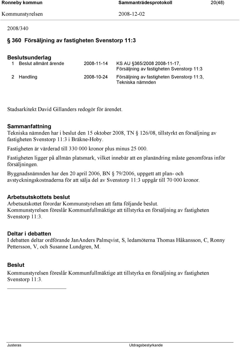 Sammanfattning Tekniska nämnden har i beslut den 15 oktober 2008, TN 126/08, tillstyrkt en försäljning av fastigheten Svenstorp 11:3 i Bräkne-Hoby.