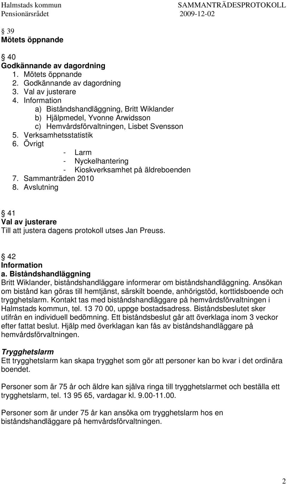 Övrigt - Larm - Nyckelhantering - Kioskverksamhet på äldreboenden 7. Sammanträden 2010 8. Avslutning 41 Val av justerare Till att justera dagens protokoll utses Jan Preuss. 42 Information a.