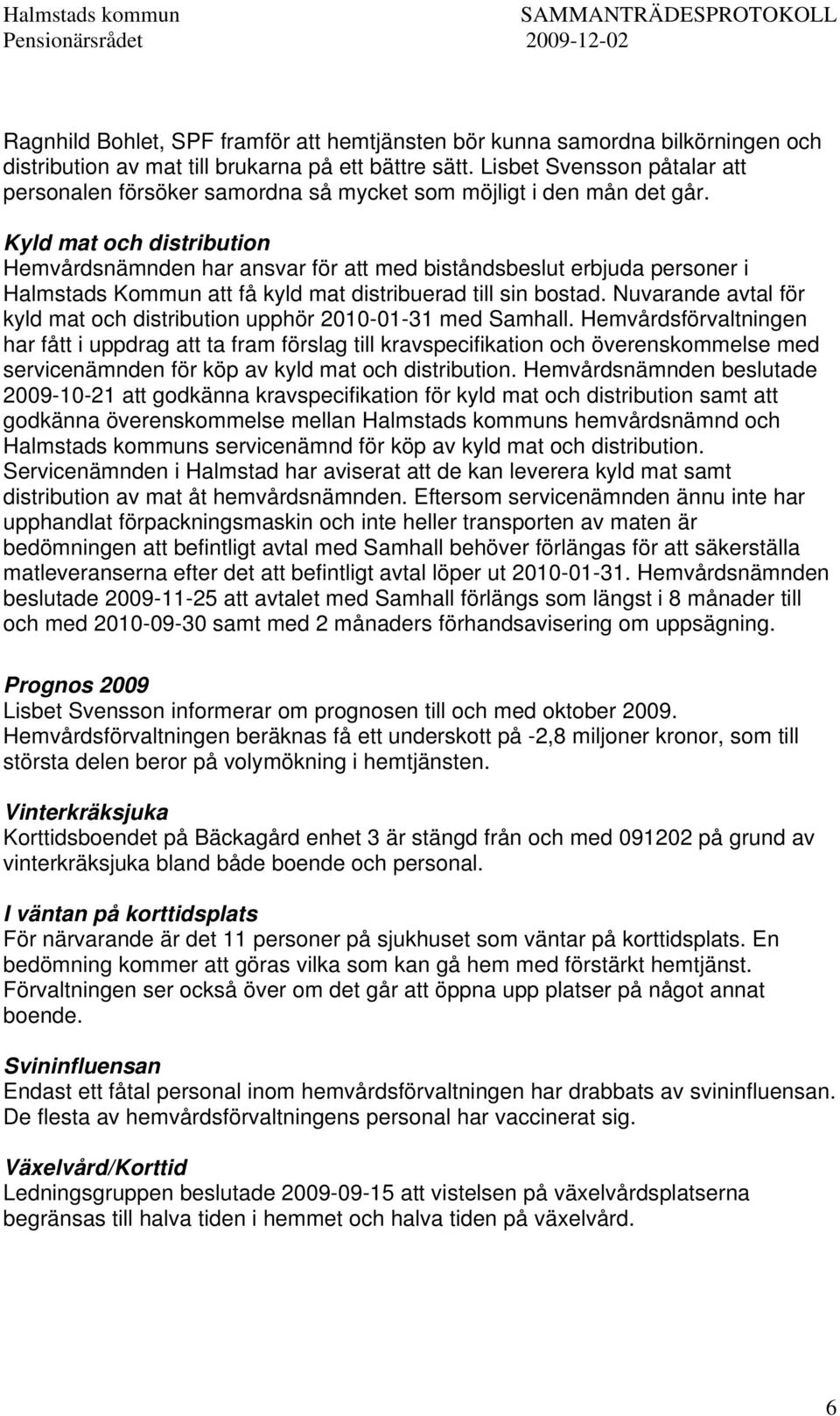 Kyld mat och distribution Hemvårdsnämnden har ansvar för att med biståndsbeslut erbjuda personer i Halmstads Kommun att få kyld mat distribuerad till sin bostad.