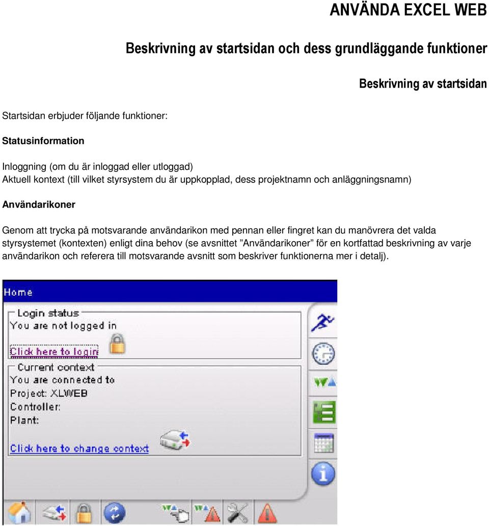 anläggningsnamn) Användarikoner Genom att trycka på motsvarande användarikon med pennan eller fingret kan du manövrera det valda styrsystemet (kontexten)