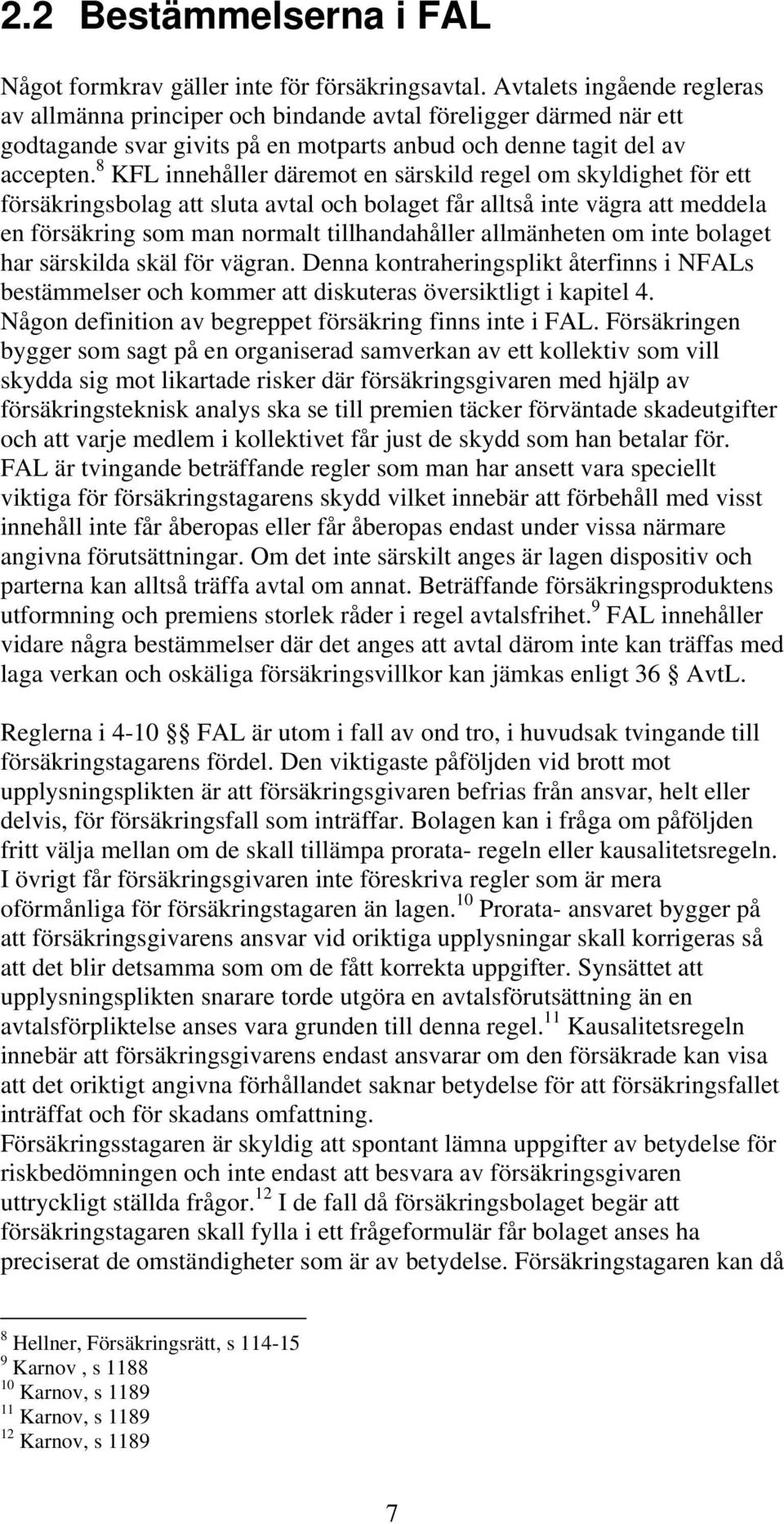 8 KFL innehåller däremot en särskild regel om skyldighet för ett försäkringsbolag att sluta avtal och bolaget får alltså inte vägra att meddela en försäkring som man normalt tillhandahåller