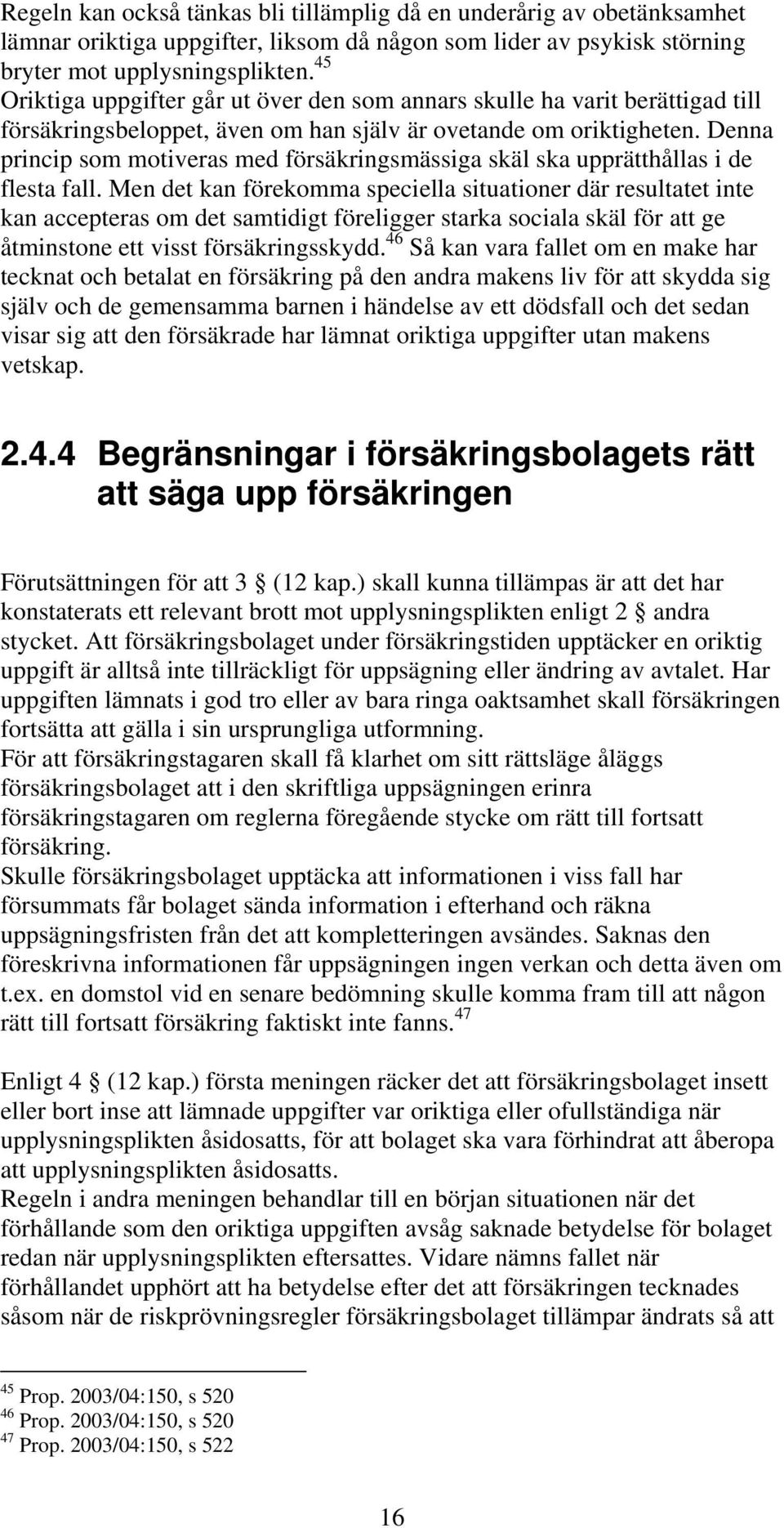 Denna princip som motiveras med försäkringsmässiga skäl ska upprätthållas i de flesta fall.