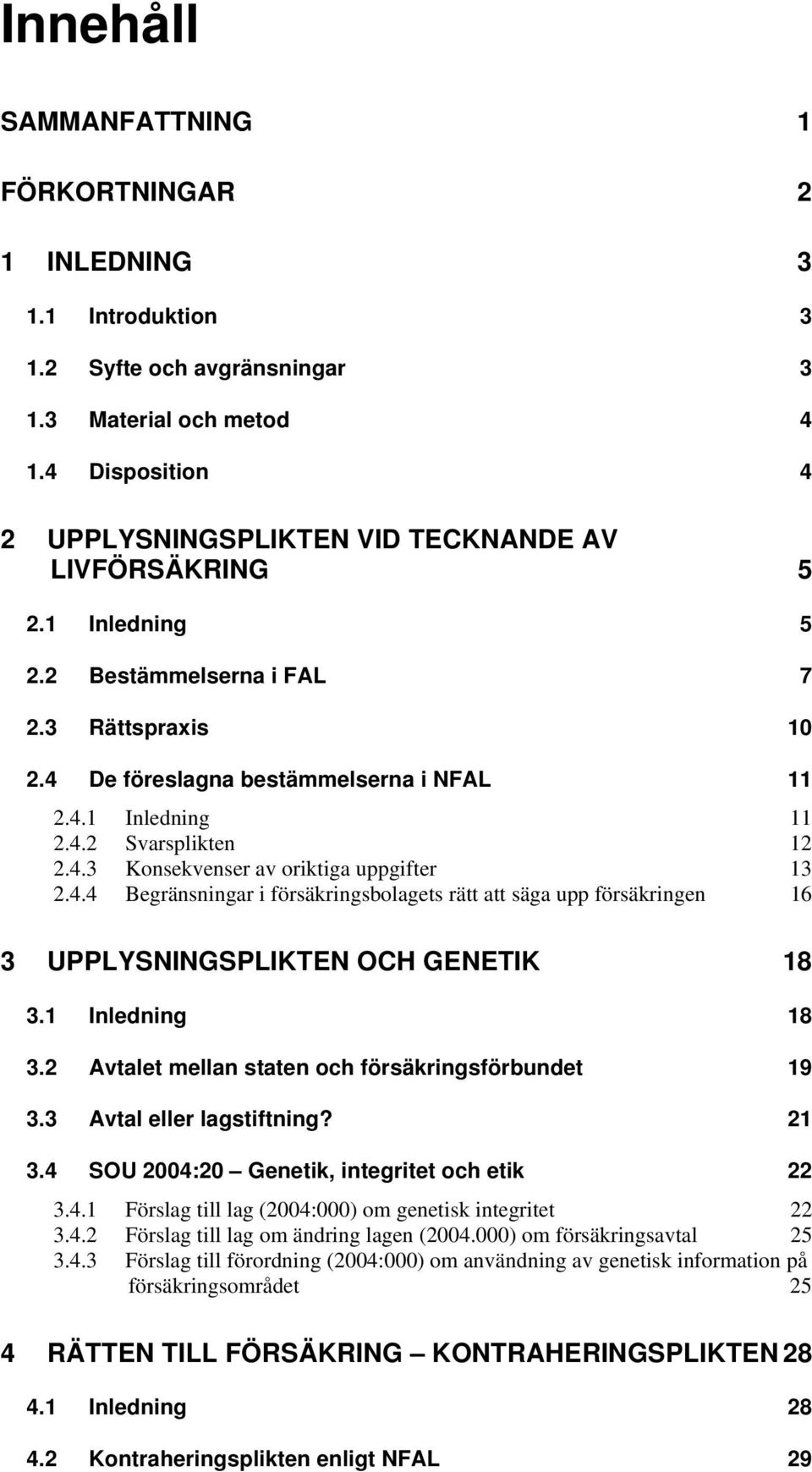 4.3 Konsekvenser av oriktiga uppgifter 13 2.4.4 Begränsningar i försäkringsbolagets rätt att säga upp försäkringen 16 3 UPPLYSNINGSPLIKTEN OCH GENETIK 18 3.1 Inledning 18 3.