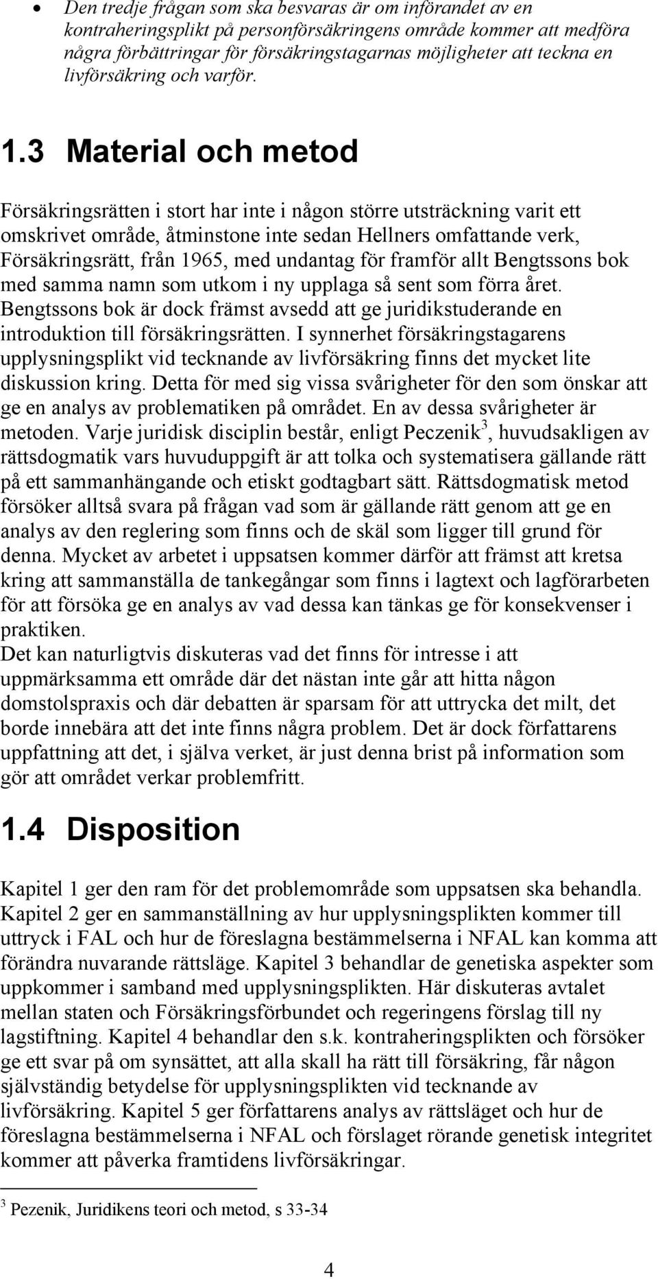 3 Material och metod Försäkringsrätten i stort har inte i någon större utsträckning varit ett omskrivet område, åtminstone inte sedan Hellners omfattande verk, Försäkringsrätt, från 1965, med