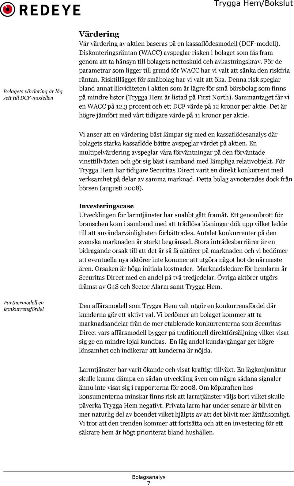 För de parametrar som ligger till grund för WACC har vi valt att sänka den riskfria räntan. Risktillägget för småbolag har vi valt att öka.