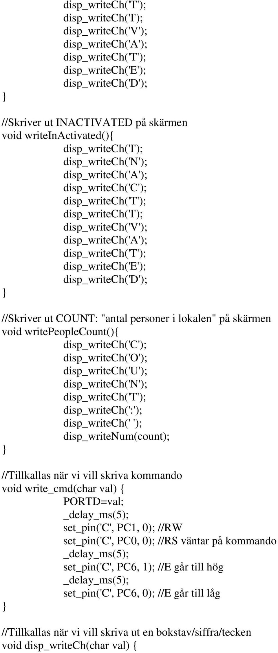 disp_writech('d'); //Skriver ut COUNT: "antal personer i lokalen" på skärmen void writepeoplecount(){ disp_writech('c'); disp_writech('o'); disp_writech('u'); disp_writech('n'); disp_writech('t');