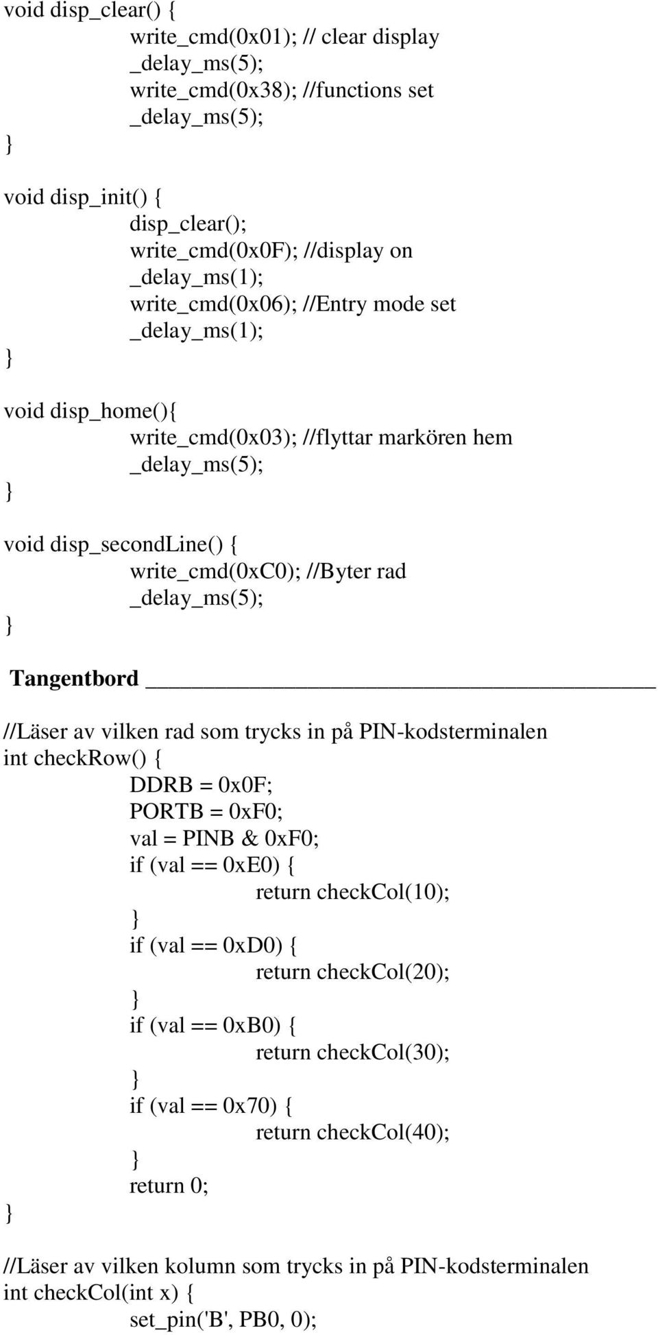 Tangentbord //Läser av vilken rad som trycks in på PIN-kodsterminalen int checkrow() { DDRB = 0x0F; PORTB = 0xF0; val = PINB & 0xF0; if (val == 0xE0) { return checkcol(10); if (val == 0xD0) {