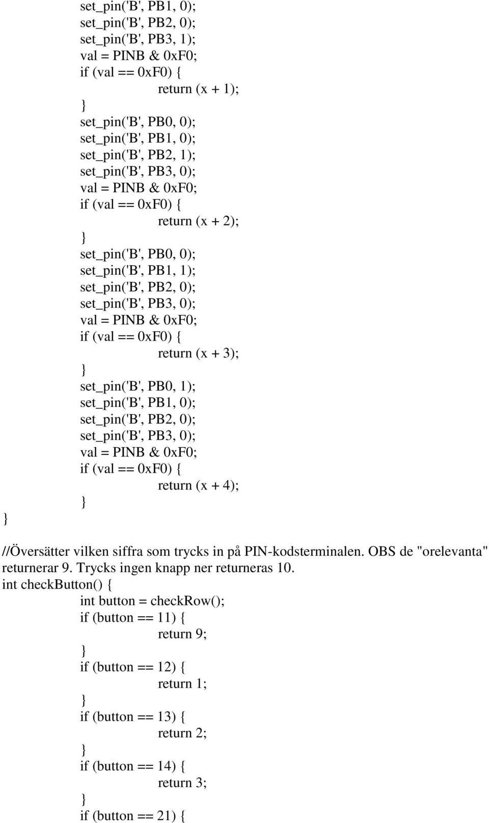 + 3); set_pin('b', PB0, 1); set_pin('b', PB1, 0); set_pin('b', PB2, 0); set_pin('b', PB3, 0); val = PINB & 0xF0; if (val == 0xF0) { return (x + 4); //Översätter vilken siffra som trycks in på